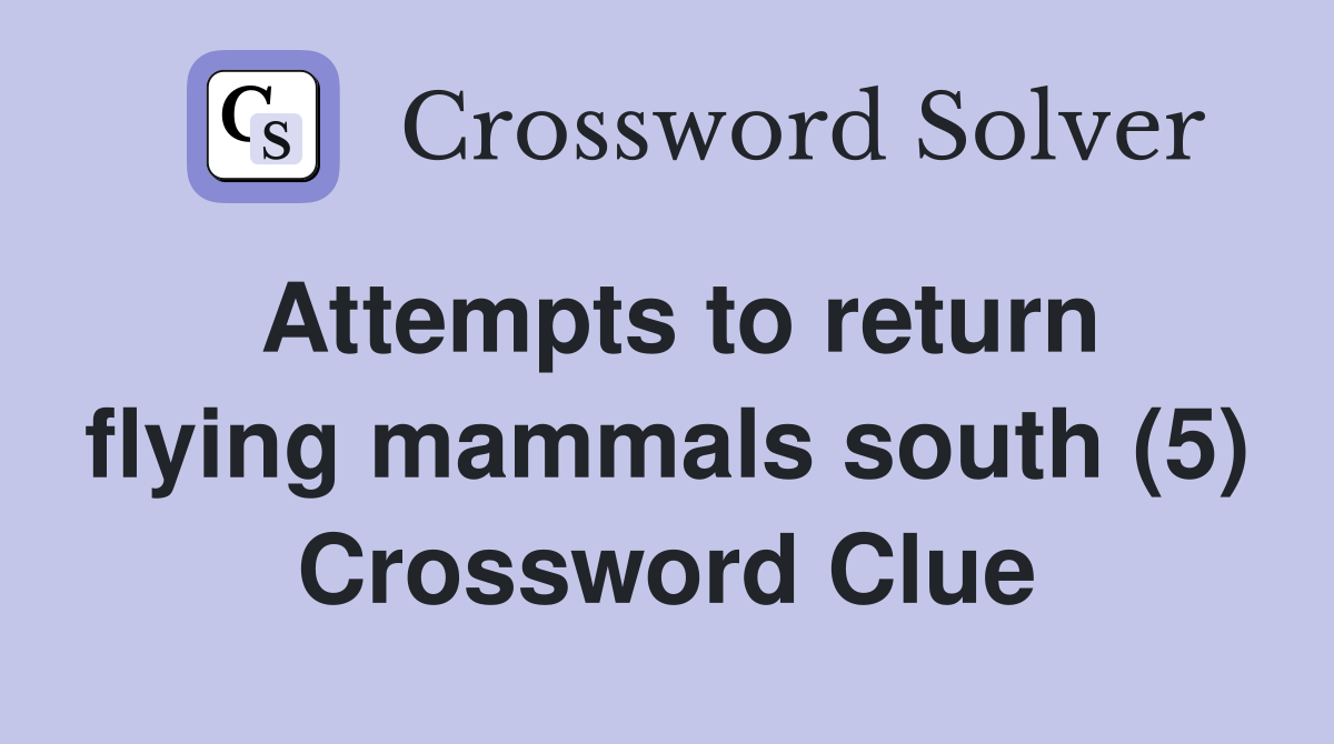 Attempts to return flying mammals south (5) - Crossword Clue Answers